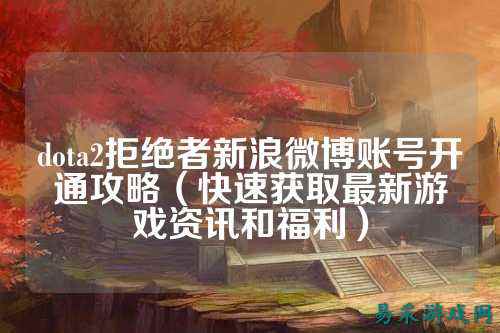 dota2拒绝者新浪微博账号开通攻略（快速获取最新游戏资讯和福利）