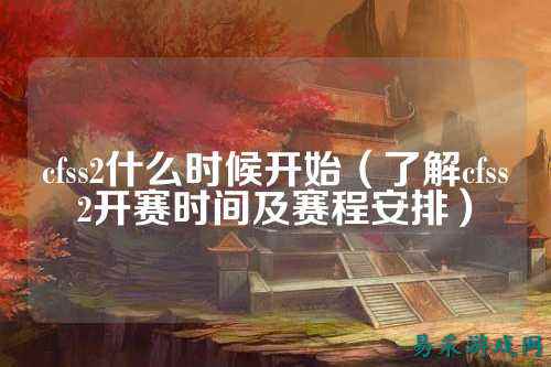 cfss2什么时候开始（了解cfss2开赛时间及赛程安排）