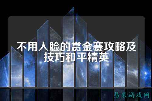 不用人脸的赏金赛攻略及技巧和平精英