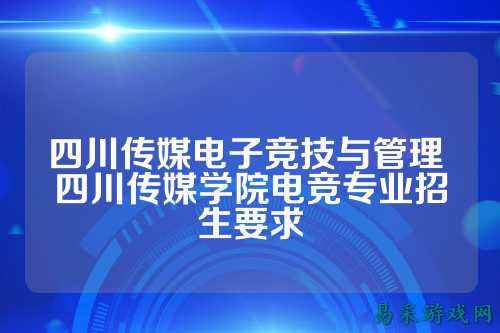 四川传媒电子竞技与管理 四川传媒学院电竞专业招生要求