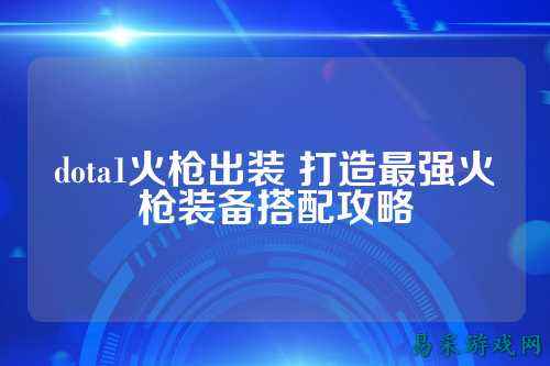dota1火枪出装 打造最强火枪装备搭配攻略