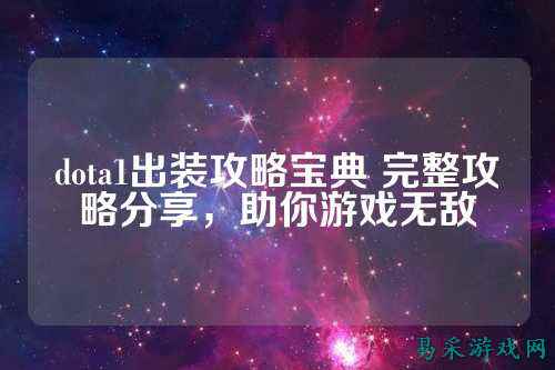 dota1出装攻略宝典 完整攻略分享，助你游戏无敌