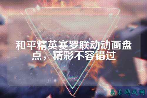 和平精英赛罗联动动画盘点，精彩不容错过