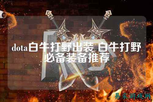 dota白牛打野出装 白牛打野必备装备推荐