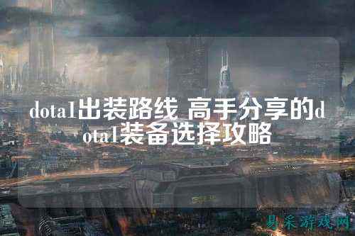 dota1出装路线 高手分享的dota1装备选择攻略