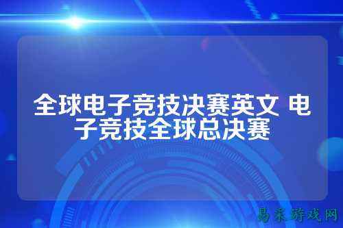全球电子竞技决赛英文 电子竞技全球总决赛