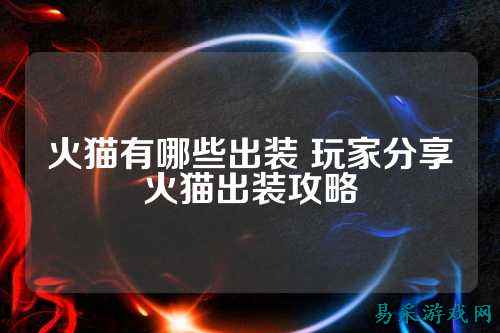 火猫有哪些出装 玩家分享火猫出装攻略