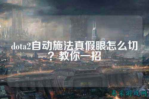 dota2自动施法真假眼怎么切?教你一招