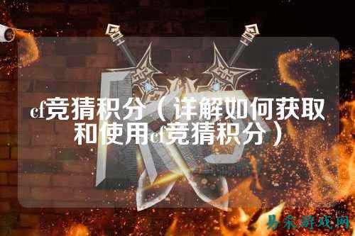cf竞猜积分(详解如何获取和使用cf竞猜积分)
