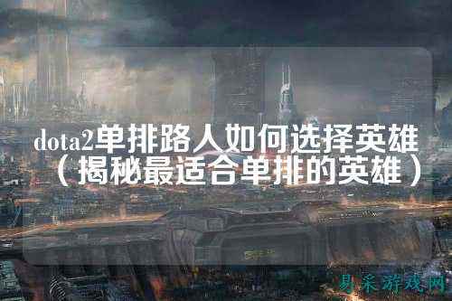 dota2单排路人如何选择英雄(揭秘最适合单排的英雄)