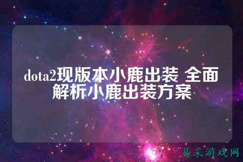 dota2现版本小鹿出装 全面解析小鹿出装方案
