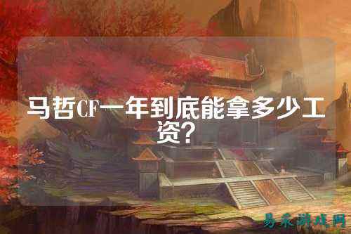 马哲CF一年到底能拿多少工资?