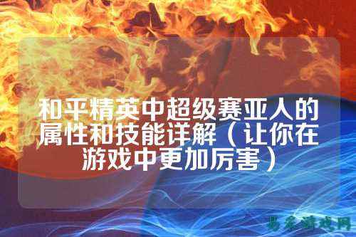 和平精英中超级赛亚人的属性和技能详解(让你在游戏中更加厉害)