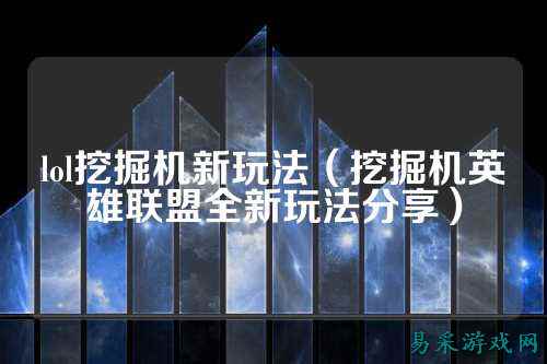 lol挖掘机新玩法(挖掘机英雄联盟全新玩法分享)