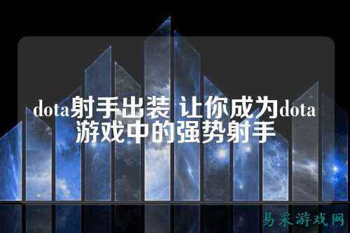 dota射手出装 让你成为dota游戏中的强势射手