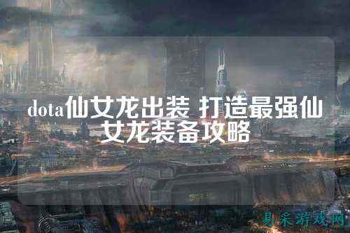 dota仙女龙出装 打造最强仙女龙装备攻略