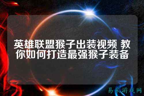 英雄联盟猴子出装视频 教你如何打造最强猴子装备