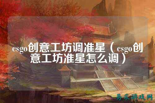 csgo创意工坊调准星（csgo创意工坊准星怎么调）