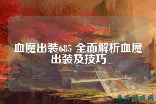 血魔出装685 全面解析血魔出装及技巧