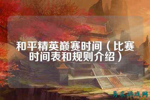 和平精英巅赛时间（比赛时间表和规则介绍）