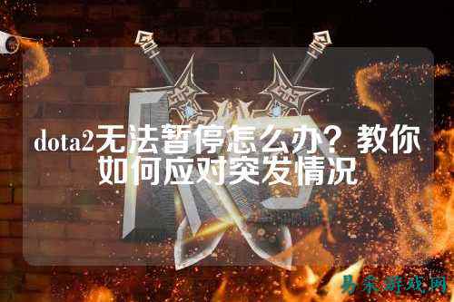 dota2无法暂停怎么办?教你如何应对突发情况