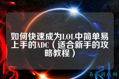 如何快速成为LOL中简单易上手的ADC(适合新手的攻略教程)