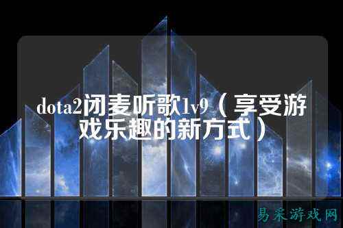 dota2闭麦听歌1v9(享受游戏乐趣的新方式)