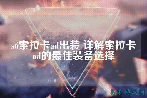 s6索拉卡ad出装 详解索拉卡ad的最佳装备选择