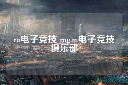 rn电子竞技 rng.m电子竞技俱乐部