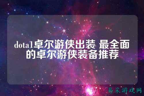 dota1卓尔游侠出装 最全面的卓尔游侠装备推荐