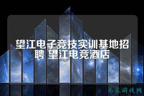 望江电子竞技实训基地招聘 望江电竞酒店