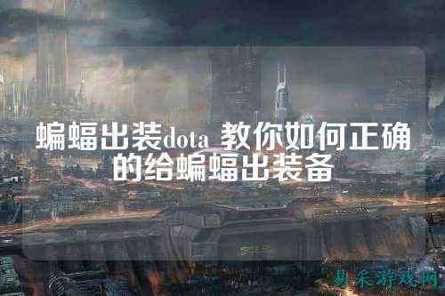 蝙蝠出装dota 教你如何正确的给蝙蝠出装备