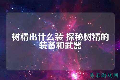 树精出什么装 探秘树精的装备和武器