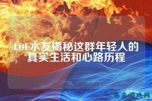 LOL水友揭秘这群年轻人的真实生活和心路历程