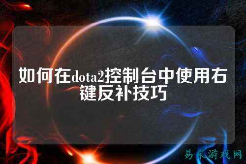 如何在dota2控制台中使用右键反补技巧