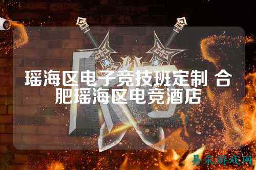 瑶海区电子竞技班定制 合肥瑶海区电竞酒店