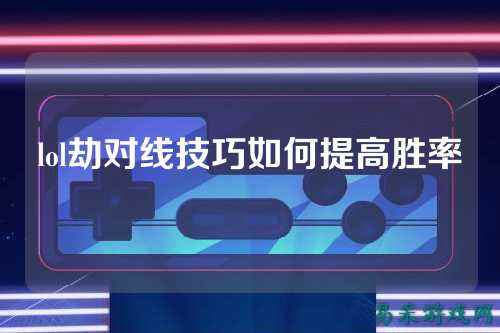 lol劫对线技巧如何提高胜率