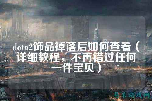dota2饰品掉落后如何查看（详细教程，不再错过任何一件宝贝）