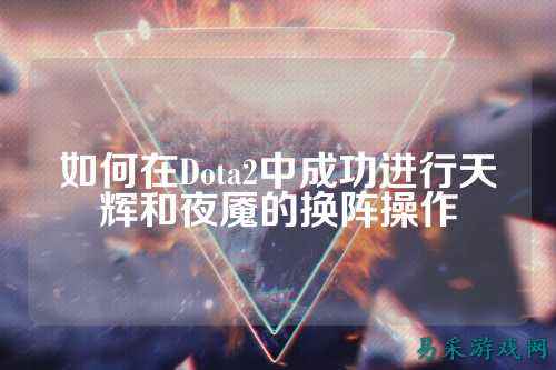 如何在Dota2中成功进行天辉和夜魇的换阵操作