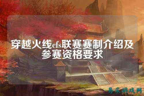 穿越火线cfs联赛赛制介绍及参赛资格要求