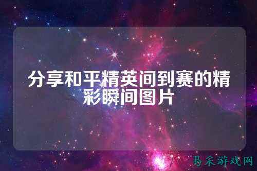分享和平精英间到赛的精彩瞬间图片