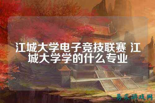 江城大学电子竞技联赛 江城大学学的什么专业