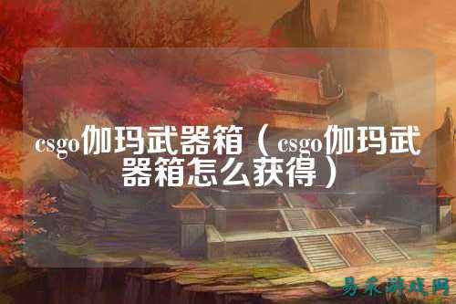 csgo伽玛武器箱（csgo伽玛武器箱怎么获得）