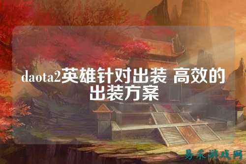 daota2英雄针对出装 高效的出装方案