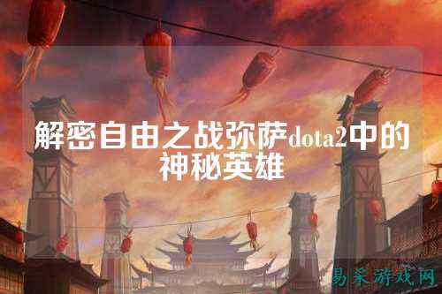 解密自由之战弥萨dota2中的神秘英雄