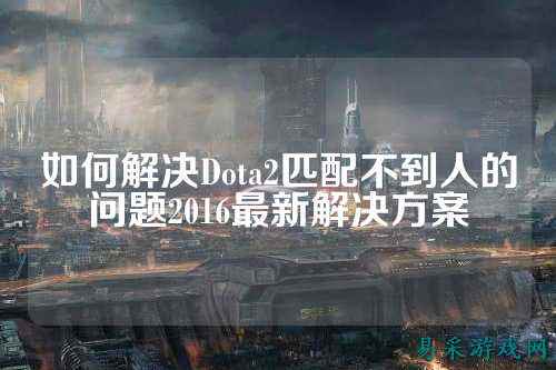 如何解决Dota2匹配不到人的问题2016最新解决方案