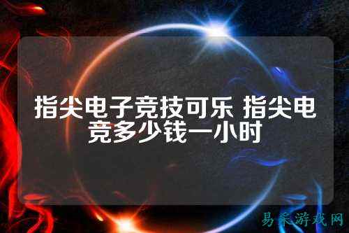 指尖电子竞技可乐 指尖电竞多少钱一小时