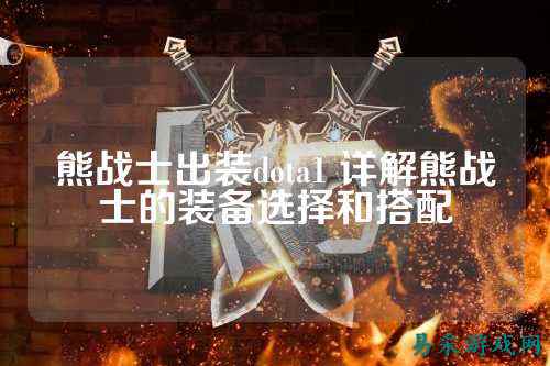 熊战士出装dota1 详解熊战士的装备选择和搭配