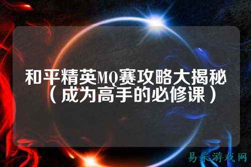和平精英MQ赛攻略大揭秘（成为高手的必修课）