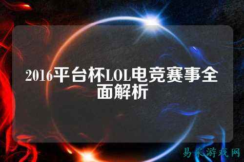 2016平台杯LOL电竞赛事全面解析